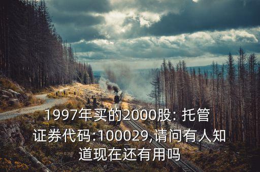 1997年買的2000股: 托管 證券代碼:100029,請(qǐng)問(wèn)有人知道現(xiàn)在還有用嗎