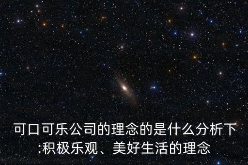  可口可樂(lè)公司的理念的是什么分析下:積極樂(lè)觀、美好生活的理念
