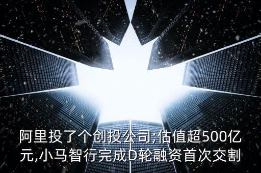 阿里投了個(gè)創(chuàng)投公司;估值超500億元,小馬智行完成D輪融資首次交割