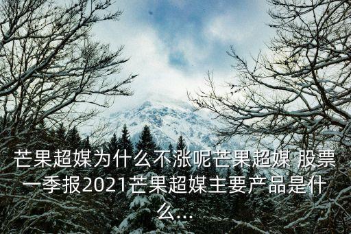 芒果超媒為什么不漲呢芒果超媒 股票一季報(bào)2021芒果超媒主要產(chǎn)品是什么...