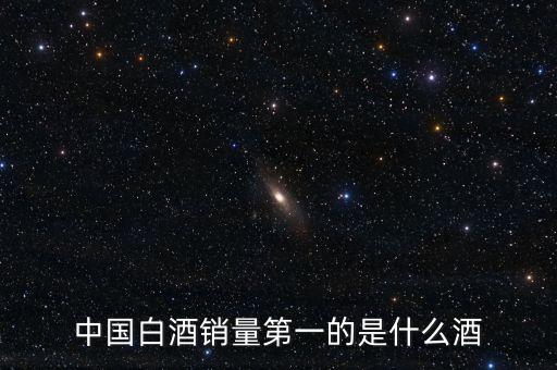 中國(guó)白酒銷量第一的是什么酒