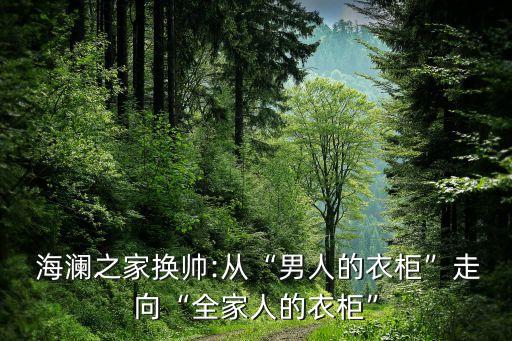  海瀾之家換帥:從“男人的衣柜”走向“全家人的衣柜”
