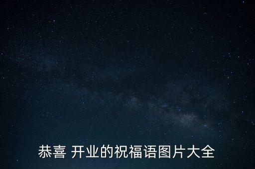 恭喜 開(kāi)業(yè)的祝福語(yǔ)圖片大全