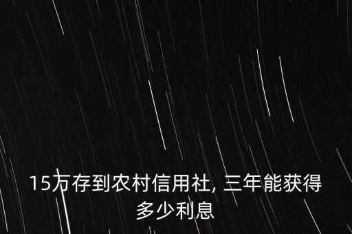 15萬(wàn)存到農(nóng)村信用社, 三年能獲得多少利息