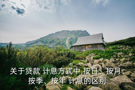 關于貸款 計息方式中,按日、按月、按季、按年 計息的區(qū)別