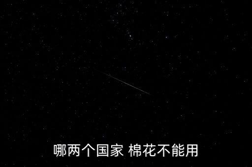 哪兩個(gè)國(guó)家 棉花不能用