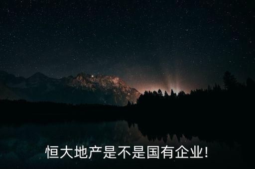 恒大地產(chǎn)是不是國(guó)有企業(yè)!