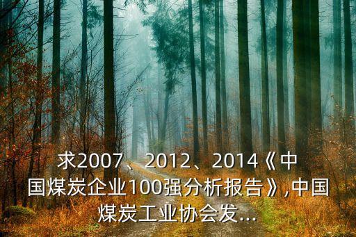求2007、2012、2014《中國煤炭企業(yè)100強分析報告》,中國煤炭工業(yè)協(xié)會發(fā)...