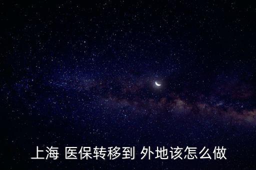 上海醫(yī)?？梢赞D(zhuǎn)到外地嗎,上海的醫(yī)保余額怎么轉(zhuǎn)到外地