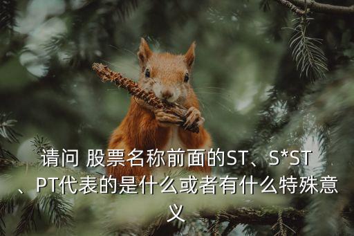 請(qǐng)問(wèn) 股票名稱(chēng)前面的ST、S*ST、PT代表的是什么或者有什么特殊意義