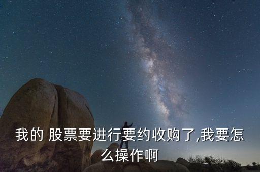 我的 股票要進(jìn)行要約收購了,我要怎么操作啊