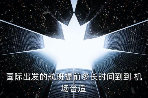 國際出發(fā)的航班提前多長時間到到 機場合適