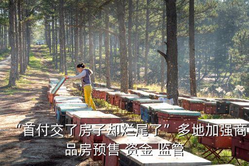 “首付交了房子卻爛尾了”多地加強(qiáng)商品房預(yù)售 資金 監(jiān)管
