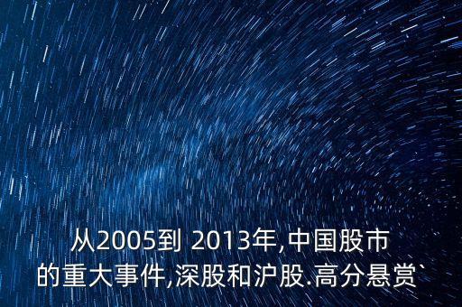 從2005到 2013年,中國(guó)股市的重大事件,深股和滬股.高分懸賞`