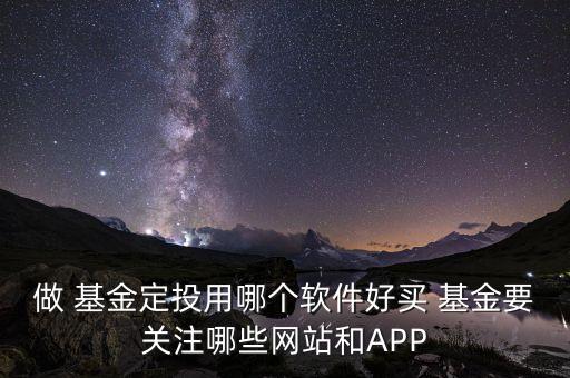 做 基金定投用哪個軟件好買 基金要關注哪些網(wǎng)站和APP