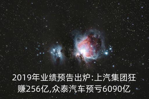 2019年業(yè)績(jī)預(yù)告出爐:上汽集團(tuán)狂賺256億,眾泰汽車預(yù)虧6090億