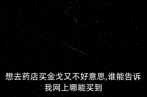 想去藥店買金戈又不好意思,誰能告訴我網上哪能買到
