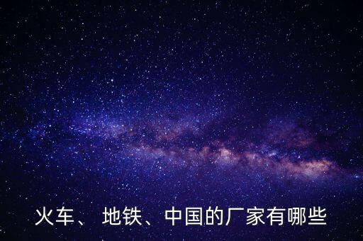 火車、 地鐵、中國的廠家有哪些