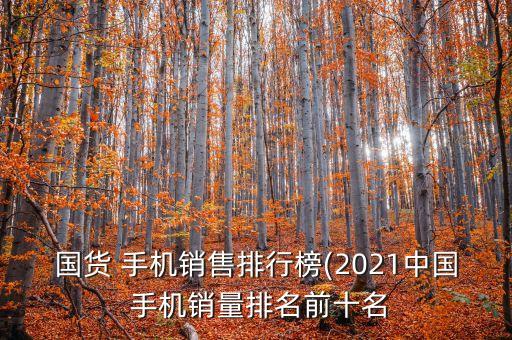 國貨 手機(jī)銷售排行榜(2021中國 手機(jī)銷量排名前十名