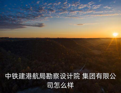 中鐵建港航局勘察設(shè)計院 集團有限公司怎么樣