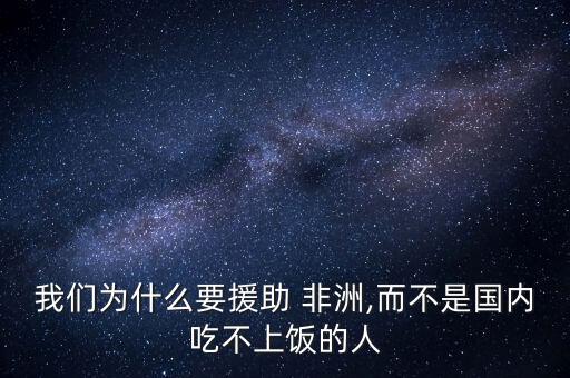 我們?yōu)槭裁匆?非洲,而不是國(guó)內(nèi)吃不上飯的人