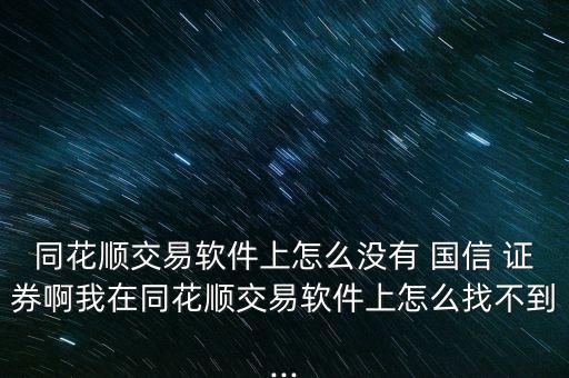 同花順交易軟件上怎么沒(méi)有 國(guó)信 證券啊我在同花順交易軟件上怎么找不到...
