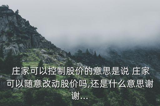  莊家可以控制股價(jià)的意思是說 莊家可以隨意改動(dòng)股價(jià)嗎,還是什么意思謝謝...