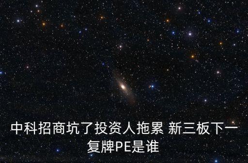中科招商坑了投資人拖累 新三板下一復牌PE是誰