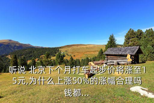 聽(tīng)說(shuō) 北京下個(gè)月打車起步價(jià)將漲至15元,為什么上漲50%的漲幅合理嗎錢都...