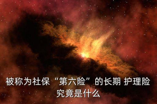 被稱為社?！暗诹U”的長期 護理險究竟是什么