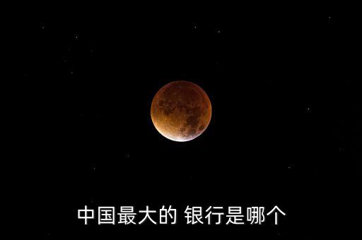 中國(guó)最大的 銀行是哪個(gè)
