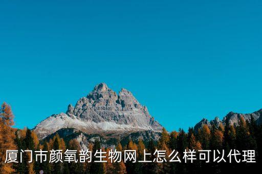 廈門(mén)市顏氧韻生物網(wǎng)上怎么樣可以代理