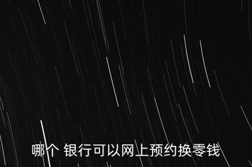 哪個(gè) 銀行可以網(wǎng)上預(yù)約換零錢