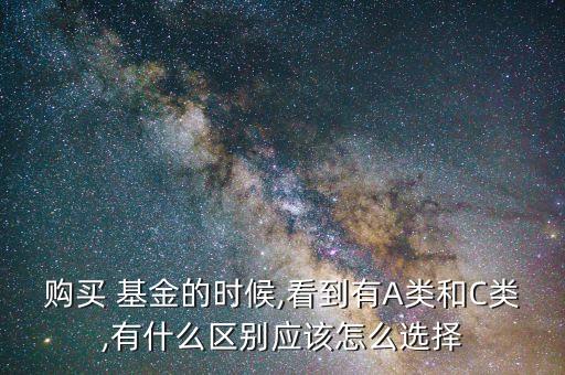 購(gòu)買(mǎi) 基金的時(shí)候,看到有A類和C類,有什么區(qū)別應(yīng)該怎么選擇