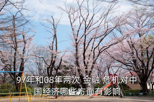 97年和08年兩次 金融 危機(jī)對(duì)中國(guó)經(jīng)濟(jì)哪些方面有影響