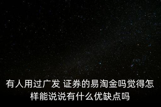 有人用過(guò)廣發(fā) 證券的易淘金嗎覺(jué)得怎樣能說(shuō)說(shuō)有什么優(yōu)缺點(diǎn)嗎