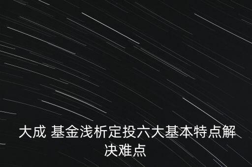  大成 基金淺析定投六大基本特點解決難點