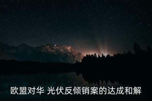 歐盟對(duì)華 光伏反傾銷(xiāo)案的達(dá)成和解