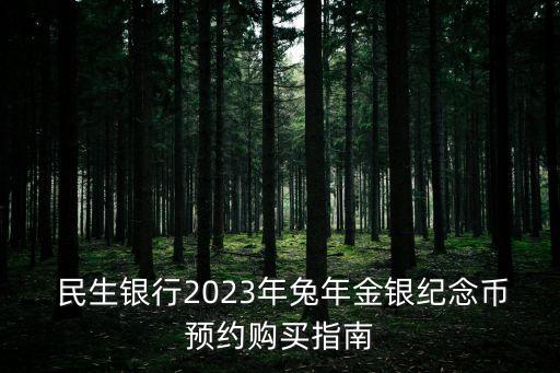  民生銀行2023年兔年金銀紀(jì)念幣預(yù)約購(gòu)買(mǎi)指南