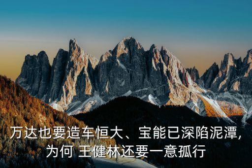萬達(dá)也要造車恒大、寶能已深陷泥潭,為何 王健林還要一意孤行