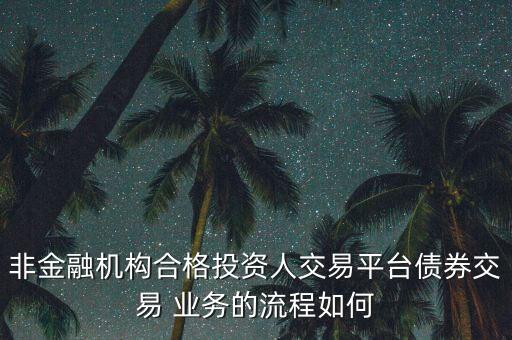 非金融機構合格投資人交易平臺債券交易 業(yè)務的流程如何