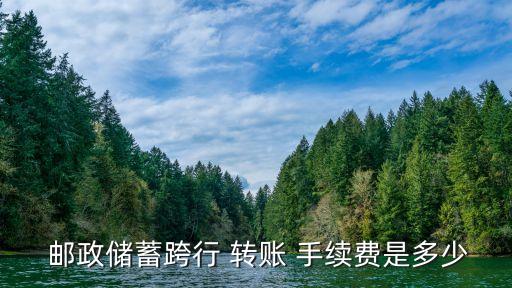  郵政儲蓄跨行 轉賬 手續(xù)費是多少