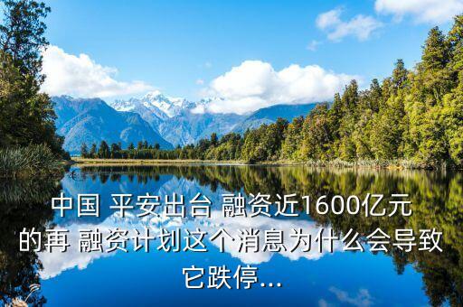 中國(guó) 平安出臺(tái) 融資近1600億元的再 融資計(jì)劃這個(gè)消息為什么會(huì)導(dǎo)致它跌停...