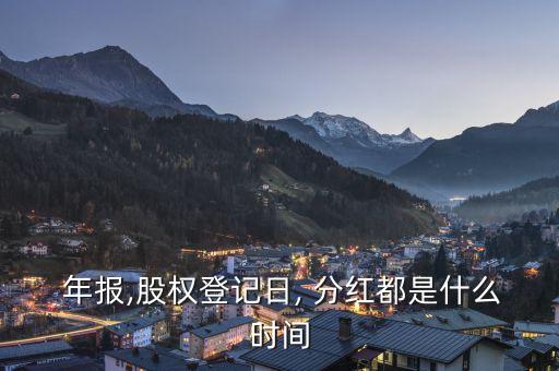 年報,股權(quán)登記日, 分紅都是什么時間