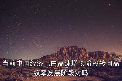 當前中國經濟已由高速增長階段轉向高效率發(fā)展階段對嗎