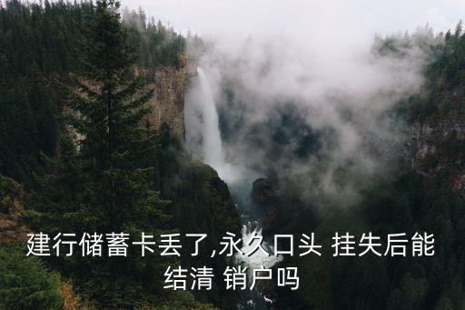 建行儲蓄卡丟了,永久口頭 掛失后能結(jié)清 銷戶嗎