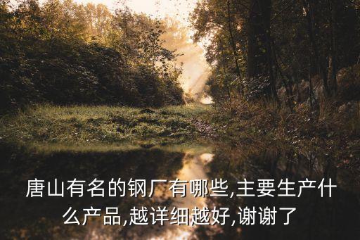  唐山有名的鋼廠有哪些,主要生產(chǎn)什么產(chǎn)品,越詳細越好,謝謝了