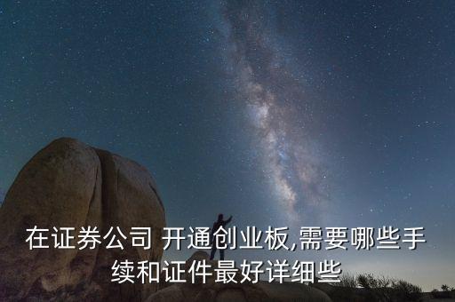在證券公司 開通創(chuàng)業(yè)板,需要哪些手續(xù)和證件最好詳細些