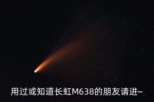 用過(guò)或知道長(zhǎng)虹M638的朋友請(qǐng)進(jìn)~