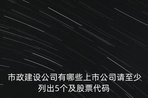  市政建設公司有哪些上市公司請至少列出5個及股票代碼